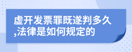 虚开发票罪既遂判多久,法律是如何规定的