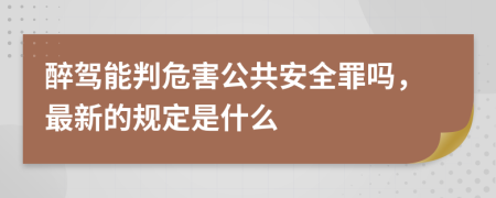 醉驾能判危害公共安全罪吗，最新的规定是什么