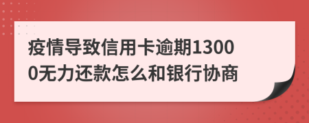 疫情导致信用卡逾期13000无力还款怎么和银行协商