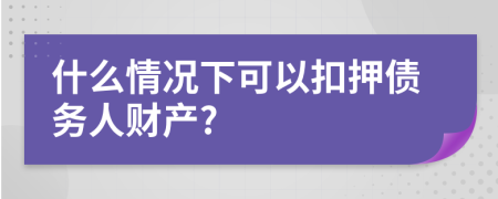 什么情况下可以扣押债务人财产?