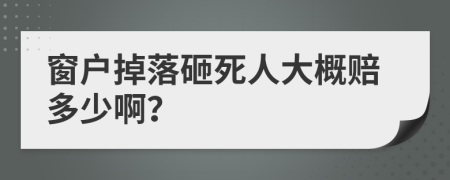 窗户掉落砸死人大概赔多少啊？