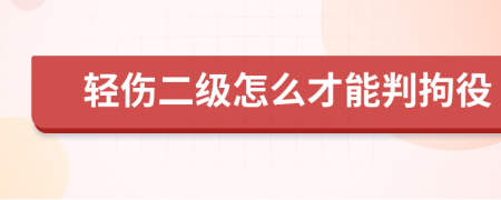 轻伤二级怎么才能判拘役