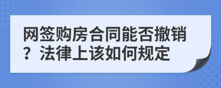 网签购房合同能否撤销？法律上该如何规定