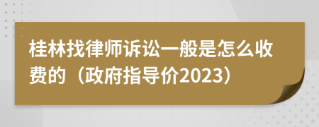 桂林找律师诉讼一般是怎么收费的（政府指导价2023）