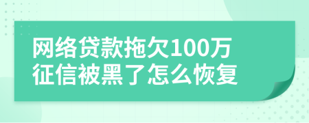 网络贷款拖欠100万征信被黑了怎么恢复