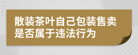 散装茶叶自己包装售卖是否属于违法行为