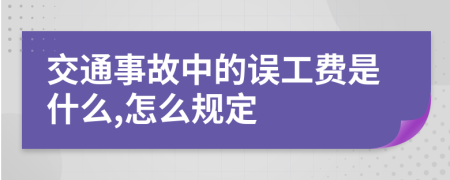 交通事故中的误工费是什么,怎么规定