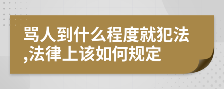 骂人到什么程度就犯法,法律上该如何规定