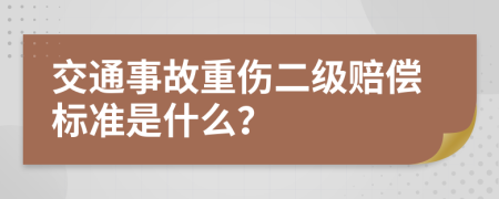 交通事故重伤二级赔偿标准是什么？