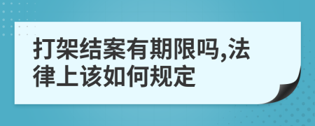 打架结案有期限吗,法律上该如何规定