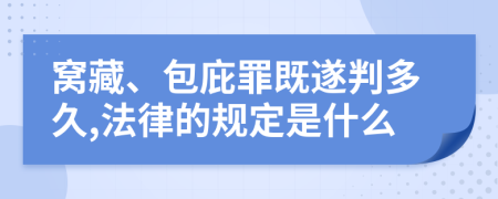 窝藏、包庇罪既遂判多久,法律的规定是什么