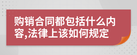 购销合同都包括什么内容,法律上该如何规定