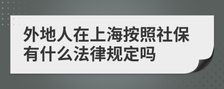 外地人在上海按照社保有什么法律规定吗