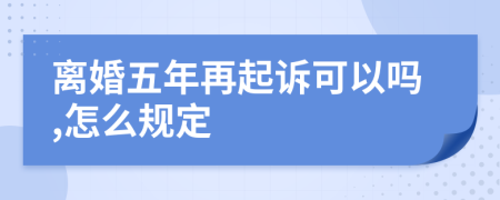 离婚五年再起诉可以吗,怎么规定