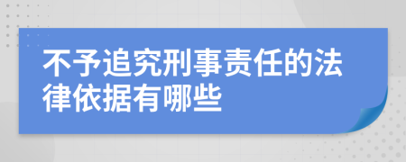 不予追究刑事责任的法律依据有哪些