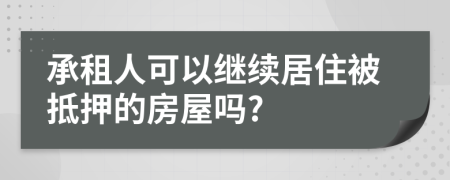 承租人可以继续居住被抵押的房屋吗?