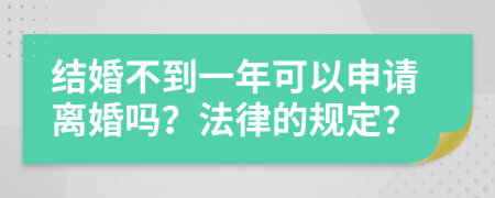 结婚不到一年可以申请离婚吗？法律的规定？