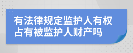 有法律规定监护人有权占有被监护人财产吗