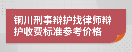 铜川刑事辩护找律师辩护收费标准参考价格