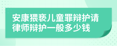 安康猥亵儿童罪辩护请律师辩护一般多少钱