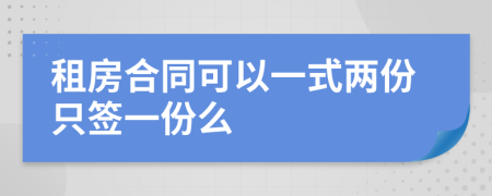 租房合同可以一式两份只签一份么