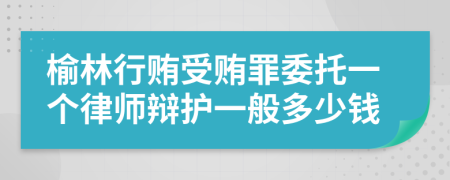 榆林行贿受贿罪委托一个律师辩护一般多少钱