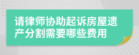 请律师协助起诉房屋遗产分割需要哪些费用