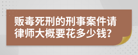 贩毒死刑的刑事案件请律师大概要花多少钱？