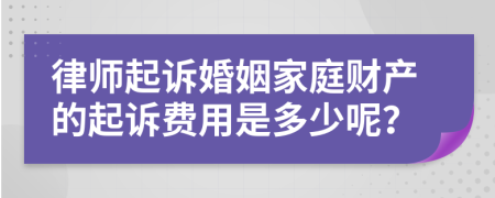 律师起诉婚姻家庭财产的起诉费用是多少呢？