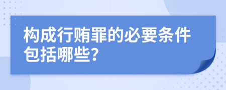 构成行贿罪的必要条件包括哪些？