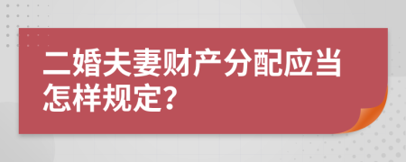 二婚夫妻财产分配应当怎样规定？