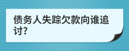 债务人失踪欠款向谁追讨?