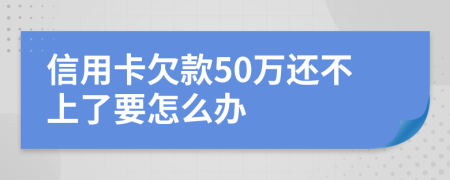 信用卡欠款50万还不上了要怎么办