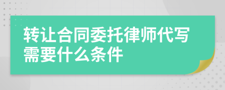 转让合同委托律师代写需要什么条件