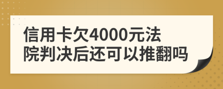 信用卡欠4000元法院判决后还可以推翻吗