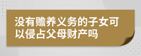 没有赡养义务的子女可以侵占父母财产吗