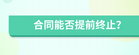 合同能否提前终止？