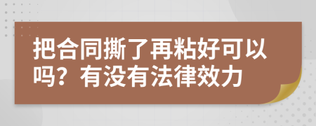 把合同撕了再粘好可以吗？有没有法律效力