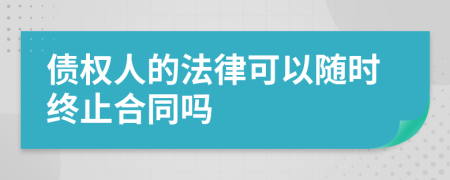 债权人的法律可以随时终止合同吗