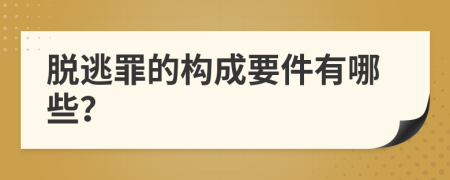 脱逃罪的构成要件有哪些？