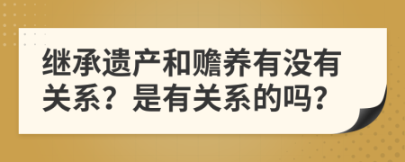 继承遗产和赡养有没有关系？是有关系的吗？