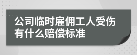 公司临时雇佣工人受伤有什么赔偿标准