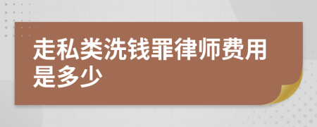 走私类洗钱罪律师费用是多少