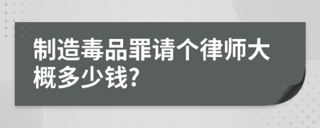 制造毒品罪请个律师大概多少钱?