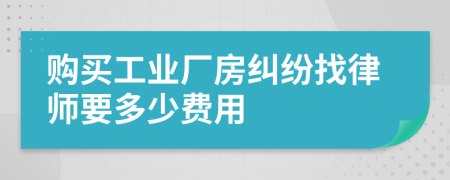 购买工业厂房纠纷找律师要多少费用
