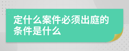 定什么案件必须出庭的条件是什么