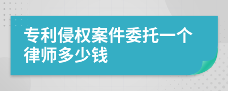 专利侵权案件委托一个律师多少钱