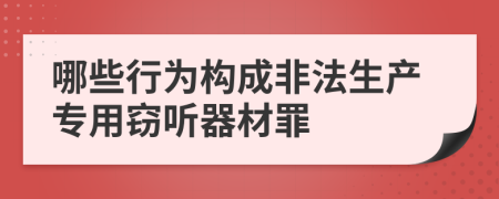 哪些行为构成非法生产专用窃听器材罪