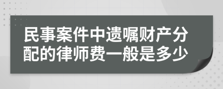 民事案件中遗嘱财产分配的律师费一般是多少