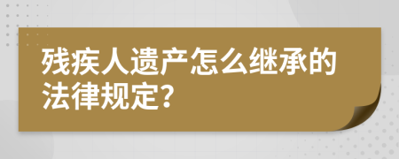 残疾人遗产怎么继承的法律规定？